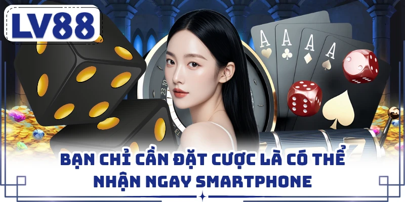 Bạn chỉ cần đặt cược là có thể nhận ngay smartphone