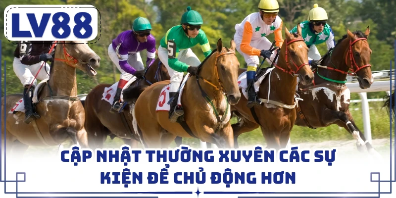 Cập nhật thường xuyên các sự kiện để chủ động hơn