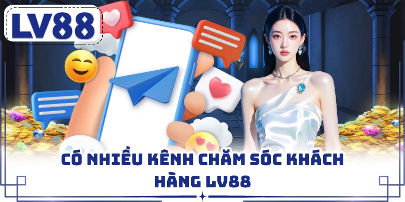 Có nhiều kênh chăm sóc khách hàng LV88