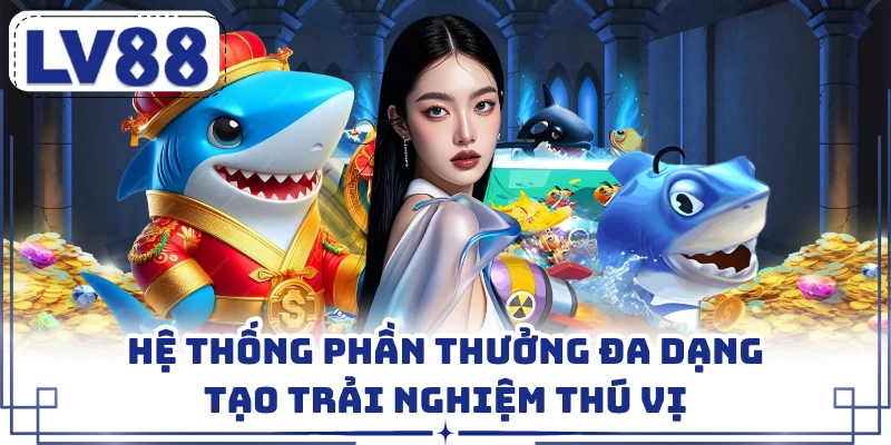 Hệ thống phần thưởng đa dạng tạo trải nghiệm thú vị
