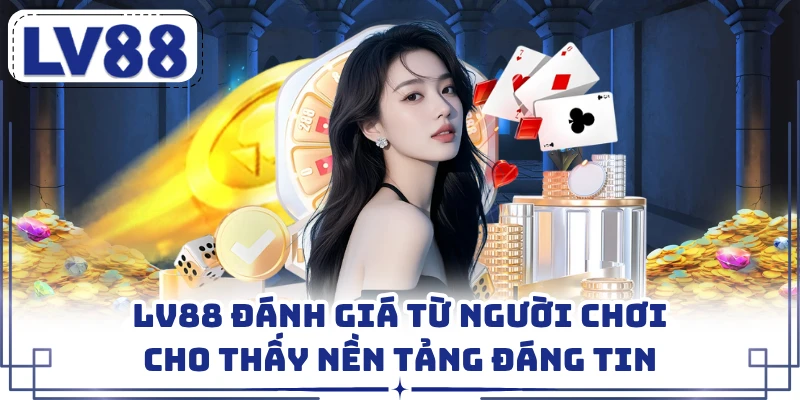 LV88 đánh giá từ người chơi cho thấy nền tảng đáng tin