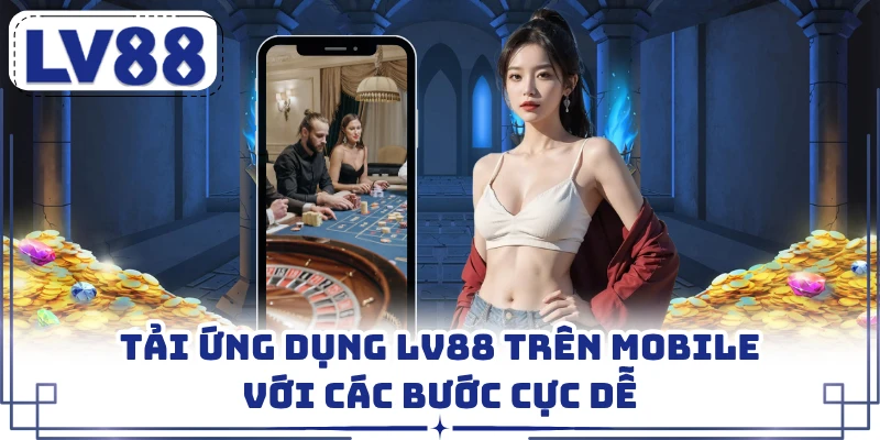 Tải ứng dụng LV88 trên mobile với các bước cực dễ