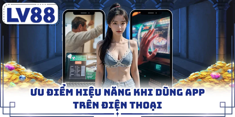 Ưu điểm hiệu năng khi dùng app trên điện thoại